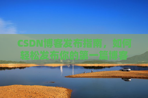 CSDN博客发布指南，如何轻松发布你的第一篇博客